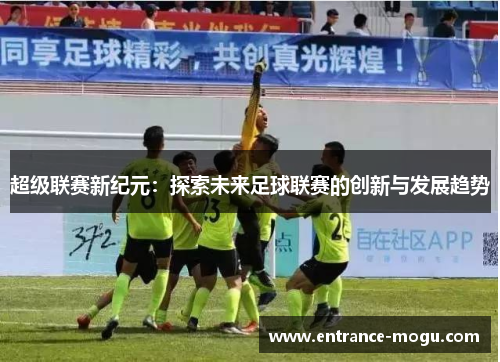 超级联赛新纪元：探索未来足球联赛的创新与发展趋势